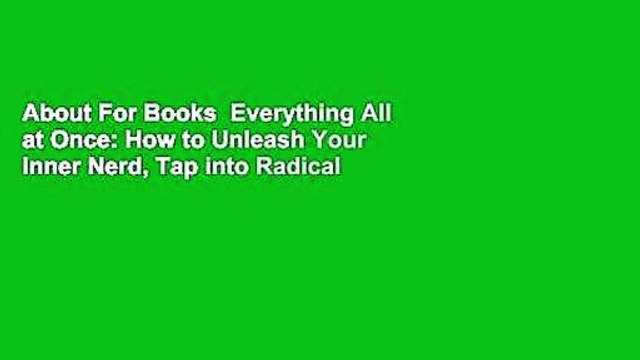 About For Books Everything All at Once: How to Unleash Your Inner Nerd, Tap into Radical