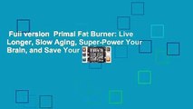 Full version  Primal Fat Burner: Live Longer, Slow Aging, Super-Power Your Brain, and Save Your