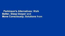Parkinson's Alternatives: Walk Better, Sleep Deeper and Move Consciously; Solutions from