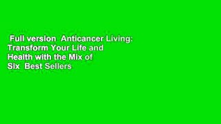 Full version  Anticancer Living: Transform Your Life and Health with the Mix of Six  Best Sellers