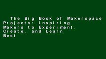 The Big Book of Makerspace Projects: Inspiring Makers to Experiment, Create, and Learn  Best