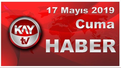 17 Mayıs 2019 Kay Tv Haber