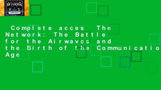 Complete acces  The Network: The Battle for the Airwaves and the Birth of the Communications Age