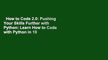 How to Code 2.0: Pushing Your Skills Further with Python: Learn How to Code with Python in 10