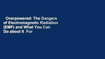 Overpowered: The Dangers of Electromagnetic Radiation (EMF) and What You Can Do about It  For