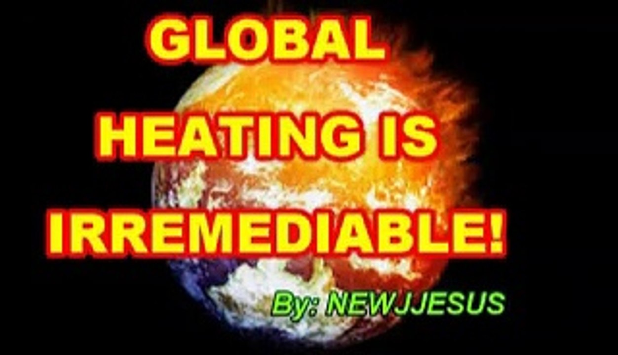 GLOBAL HEATHING IS IRREMEDIABLE!