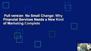 Full version  No Small Change: Why Financial Services Needs a New Kind of Marketing Complete