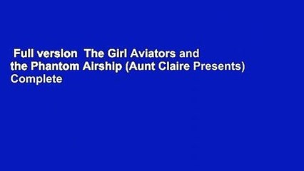 Full version  The Girl Aviators and the Phantom Airship (Aunt Claire Presents) Complete