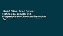 Smart Cities, Smart Future: Technology, Security and Prosperity in the Connected Metropolis  For