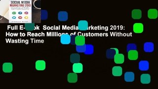 Full E-book  Social Media Marketing 2019: How to Reach Millions of Customers Without Wasting Time