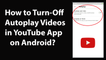 How to Turn Off AutoPlay Videos in YouTube App on Android?