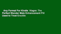 Any Format For Kindle  Viagra: The Perfect Wonder Male Enhancement Pill Used to Treat Erectile