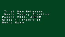 Trial New Releases  Music Theory Practice Papers 2017, ABRSM Grade 1 (Theory of Music Exam