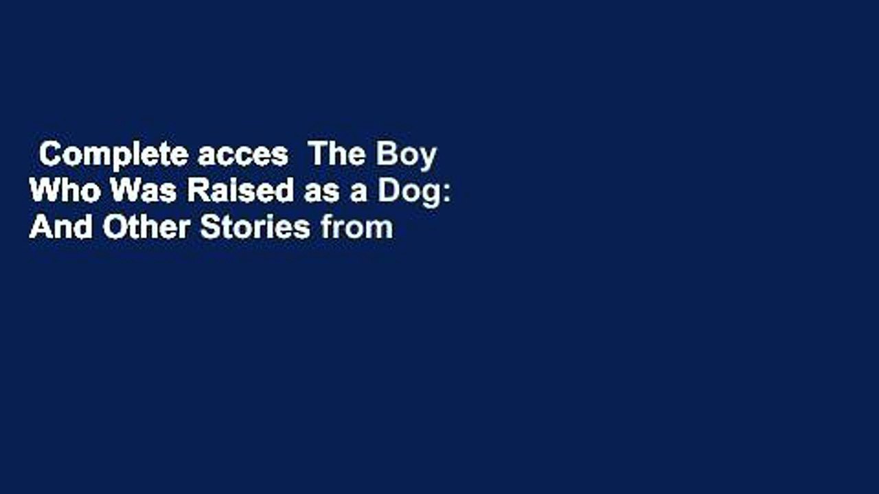 Complete acces  The Boy Who Was Raised as a Dog: And Other Stories from a Child Psychiatrist's
