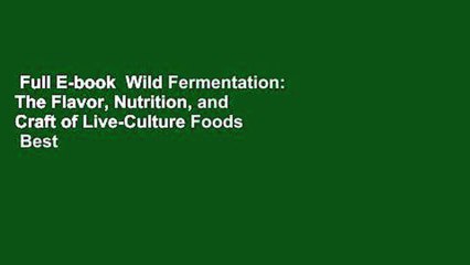 Full E-book  Wild Fermentation: The Flavor, Nutrition, and Craft of Live-Culture Foods  Best