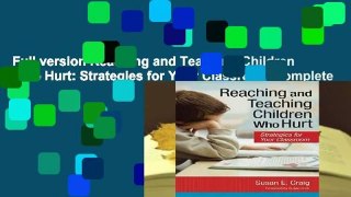 Full version Reaching and Teaching Children Who Hurt: Strategies for Your Classroom Complete