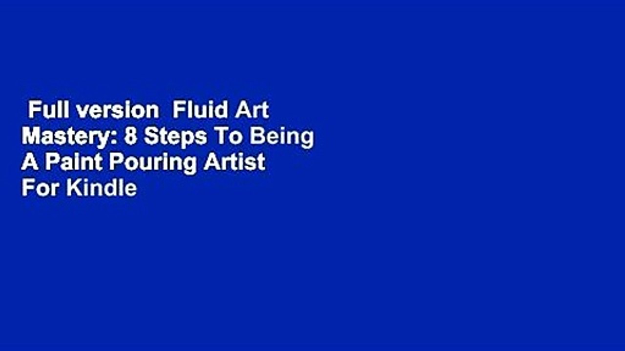 Full version  Fluid Art Mastery: 8 Steps To Being A Paint Pouring Artist  For Kindle