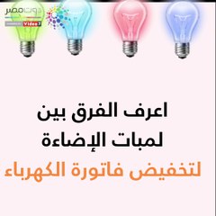 اعرف الفرق بين لمبات الإضاءة .. لتخفيض فاتورة الكهرباء