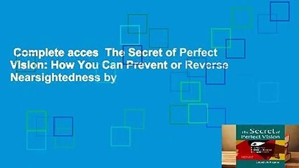 Complete acces  The Secret of Perfect Vision: How You Can Prevent or Reverse Nearsightedness by