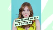 Things Not To Say To Redheads