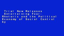 Trial New Releases  Entertaining Fear: Rhetoric and the Political Economy of Social Control by