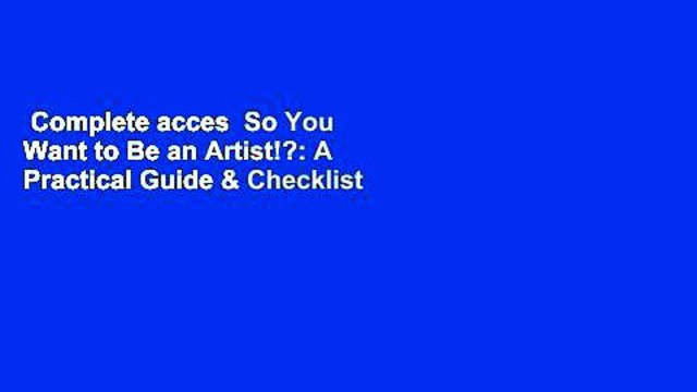 Complete acces So You Want to Be an Artist!?: A Practical Guide & Checklist for the Everyday