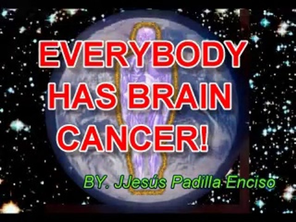 EVERYBODY  HAS  CANCER., EVEN  IN BRAIN