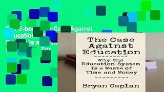 Full E-book The Case Against Education: Why the Education System Is a Waste of Time and Money  For