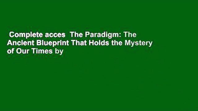 Complete acces The Paradigm: The Ancient Blueprint That Holds the Mystery of Our Times by