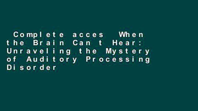 Complete acces When the Brain Can t Hear: Unraveling the Mystery of Auditory Processing Disorder
