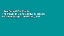 Any Format For Kindle  The Power of Vulnerability: Teachings on Authenticity, Connection, and