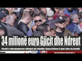 Ora juaj, Shtypi i dites: 34 milione euro Gjicit dhe Ndreut