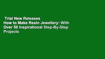 Trial New Releases  How to Make Resin Jewellery: With Over 50 Inspirational Step-By-Step Projects