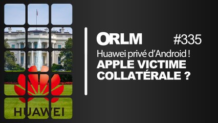 ORLM-335: Huawei privé d’Android. Apple victime collatérale ?