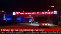Konya'da belediye başkanı bıçaklı saldırıya uğradı