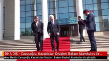 DHA DIŞ - Çavuşoğlu, Kazakistan Dışişleri Bakanı Atamkulov ile görüştü
