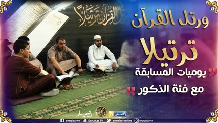 ورتل القرآن ترتيلا/ يوميات مسابقة ورتل القرآن ترتيلا مع فئة الذكور