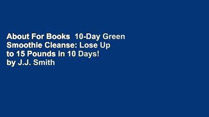 About For Books  10-Day Green Smoothie Cleanse: Lose Up to 15 Pounds in 10 Days! by J.J. Smith
