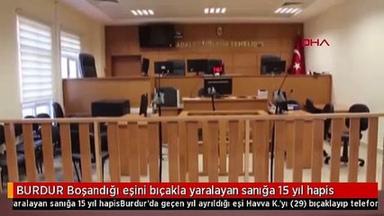 BURDUR Boşandığı eşini bıçakla yaralayan sanığa 15 yıl hapis