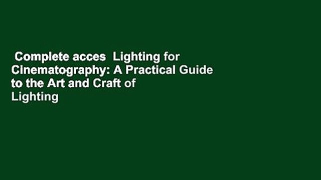 Complete acces Lighting for Cinematography: A Practical Guide to the Art and Craft of Lighting