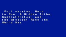 Full version  Born to Run: A Hidden Tribe, Superathletes, and the Greatest Race the World Has