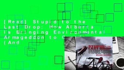 [Read] Stupid to the Last Drop: How Alberta Is Bringing Environmental Armageddon to Canada (And