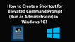 How to Create a Shortcut for Elevated Command Prompt (Run as Administrator) in Windows 10?