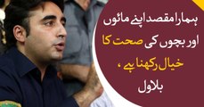 Our objective is to take care of our   mothers and children, Says Bilawal