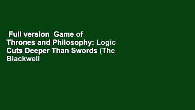 Full version Game of Thrones and Philosophy: Logic Cuts Deeper Than Swords (The Blackwell