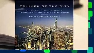 [Read] Triumph of the City: How Our Greatest Invention Makes Us Richer, Smarter, Greener,