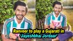 Ranveer to play a Gujarati in “Jayeshbhai Jordaar”