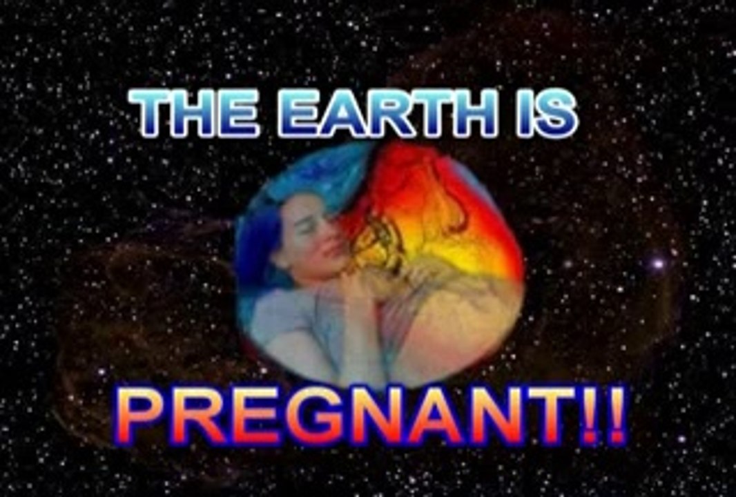 THE EARTH IS PREGNANT!