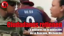 Ciudadanos retienen a militares en la población de La Huacana, Michoacán