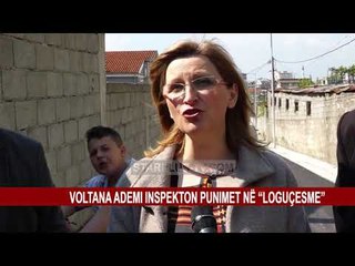 VOLTANA ADEMI INSPEKTON PUNIMET NË “LOGUÇEZME”